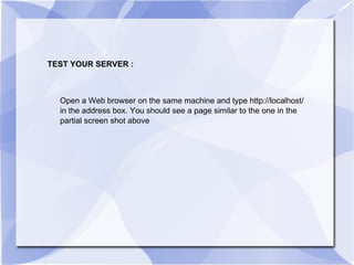 TEST YOUR SERVER : Open a Web browser on the same machine and type http://localhost/ in the address box. You should see a page similar to the one in the partial screen shot above 
