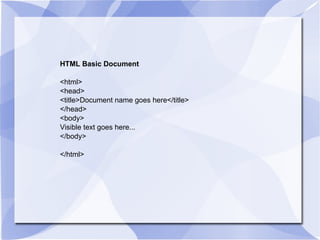 HTML Basic Document <html> <head> <title>Document name goes here</title> </head> <body> Visible text goes here... </body> </html> 