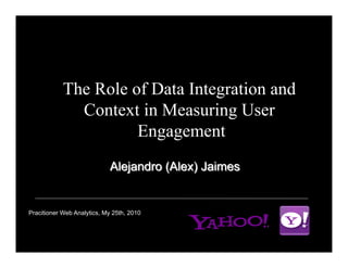 The Role of Data Integration and
              Context in Measuring User
                      Engagement



Pracitioner Web Analytics, My 25th, 2010



                                           1
 