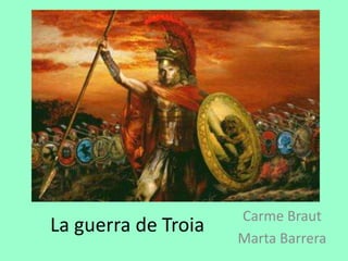 Carme Braut
La guerra de Troia
                     Marta Barrera
 
