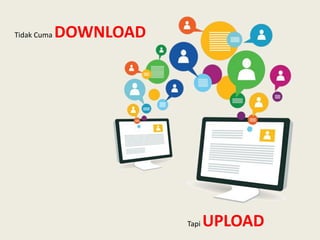 Tidak Cuma DOWNLOAD
Tapi UPLOAD
 