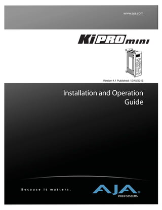 www.aja.com
Installation and Operation
Guide
B e c a u s e i t m a t t e r s .
Version 4.1 Published: 10/15/2012
 