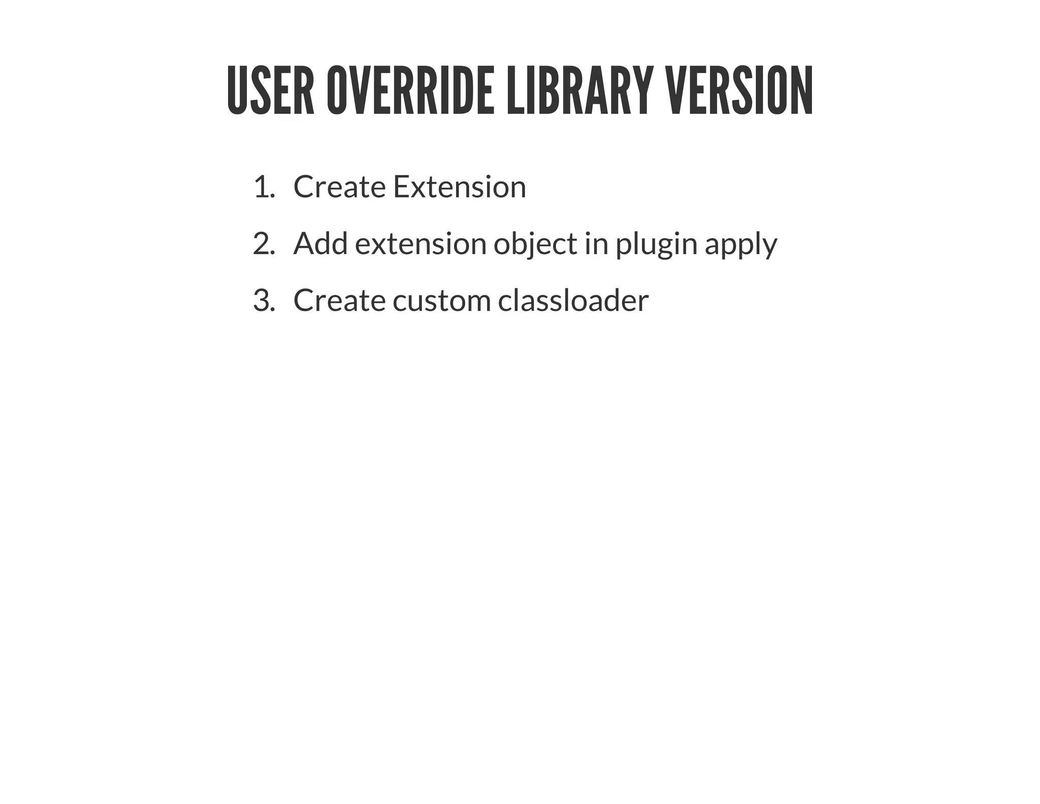 USER OVERRIDE LIBRARY VERSION
1. Create Extension
2. Add extension object in plugin apply
3. Create custom classloader
 
