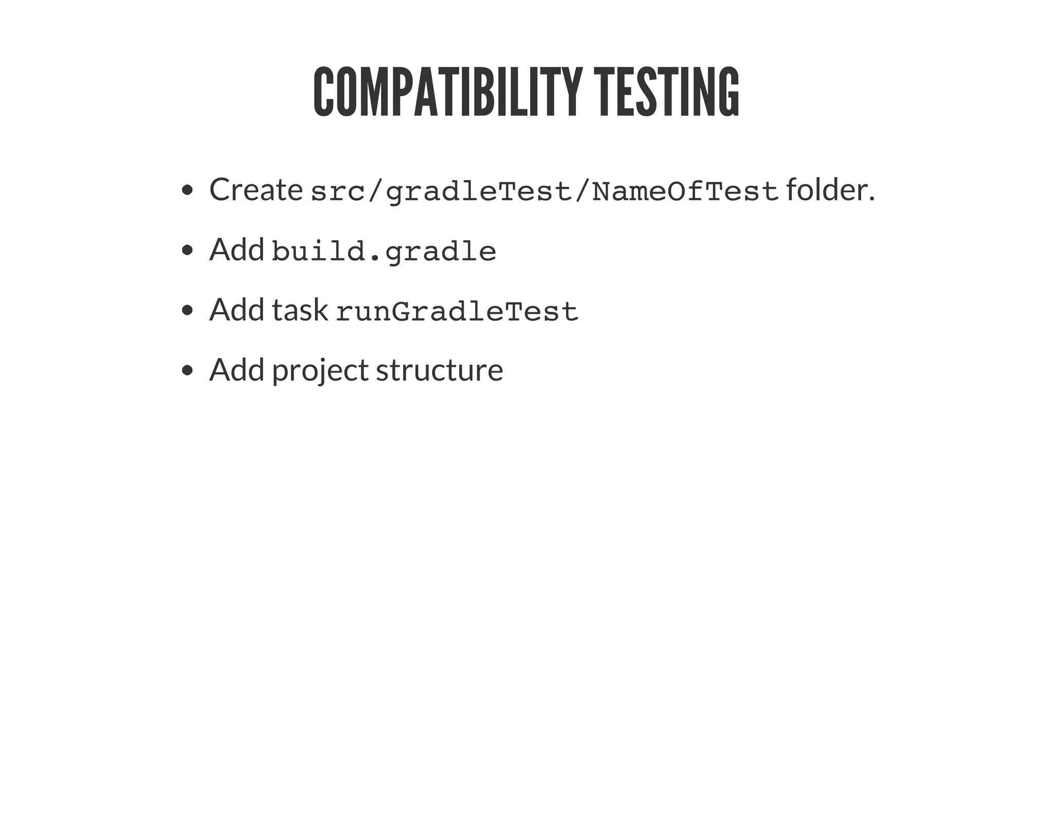 COMPATIBILITY TESTING
Create src/gradleTest/NameOfTest folder.
Add build.gradle
Add task runGradleTest
Add project structure
 