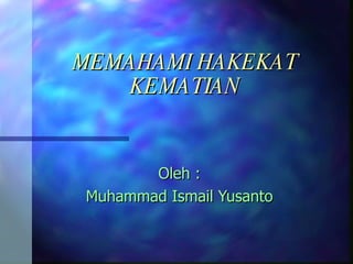 MEMAHAMI HAKEKAT KEMATIAN Oleh : Muhammad Ismail Yusanto 