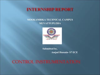 MOOKAMBIKA TECHNICAL CAMPUS
MUVATTUPUZHA
Submitted by,
Amjad Hussain- S7 ECE
CONTROL INSTRUMENTATION
 