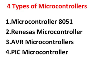 4 Types of Microcontrollers
1.Microcontroller 8051
2.Renesas Microcontroller
3.AVR Microcontrollers
4.PIC Microcontroller
 