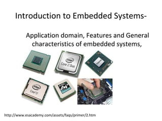 Introduction to Embedded Systems-
Application domain, Features and General
characteristics of embedded systems,
http://www.esacademy.com/assets/faqs/primer/2.htm
 
