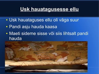 Usk hauatagusesse ellu
●   Usk hauataguses ellu oli väga suur
●   Pandi asju hauda kaasa
●   Maeti sideme sisse või siis lihtsalt pandi
    hauda
 