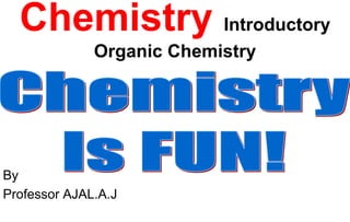 Chemistry Introductory
Organic Chemistry
By
Professor AJAL.A.J
 