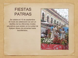 FIESTAS
PATRIAS
Se celebra el 15 de septiembre
El modo de celebración es con un
desfiles de los diferentes niveles
educativos que existen en la cuidad de
Ajalpan deseo de primarias hasta
bachilleratos.
 