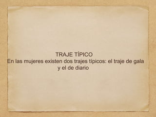 TRAJE TÍPICO
En las mujeres existen dos trajes típicos: el traje de gala
y el de diario
 