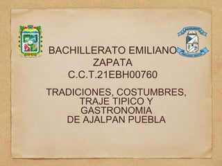 BACHILLERATO EMILIANO
ZAPATA
C.C.T.21EBH00760
TRADICIONES, COSTUMBRES,
TRAJE TIPICO Y
GASTRONOMIA
DE AJALPAN PUEBLA
 