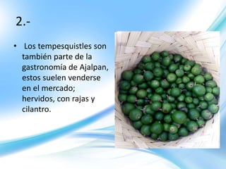 2.-
• Los tempesquistles son
también parte de la
gastronomía de Ajalpan,
estos suelen venderse
en el mercado;
hervidos, con rajas y
cilantro.
 