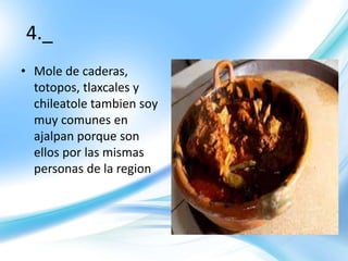 4._
• Mole de caderas,
totopos, tlaxcales y
chileatole tambien soy
muy comunes en
ajalpan porque son
ellos por las mismas
personas de la region
 