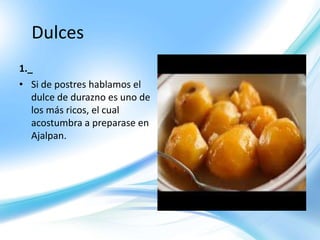 Dulces
1._
• Si de postres hablamos el
dulce de durazno es uno de
los más ricos, el cual
acostumbra a preparase en
Ajalpan.
 