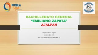 BACHILLERATO GENERAL
“EMILIANO ZAPATA”
AJALPAN
Abigail Villalba Regino
SEGUNDO “E”
APLICACIONES INFORMATICAS
 