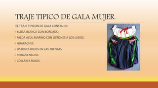 TRAJE TIPICO DE GALA MUJER.
EL TRAJE TIPICON DE GALA CONSTA DE:
BLUSA BLANCA CON BORDADO.
FALDA AZUL MARINO CON LISTONES A LOS LADOS.
HUARACHES.
LISTONES ROJOS EN LAS TRENZAS.
REBOZO NEGRO.
COLLARES ROJOS.
 