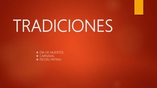 TRADICIONES
 DIA DE MUERTOS
 CARNAVAL
 FIESTAS PATRIAS
 