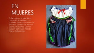 EN
MUJERES
En las mujeres el traje típico
consta de: Blusa blanca con
bordado, Falda azul marino con
listones a los lados de distintos
colores, Huaraches, Listones
rojos en las trenzas, Rebozo
negro, Collares rojos
 