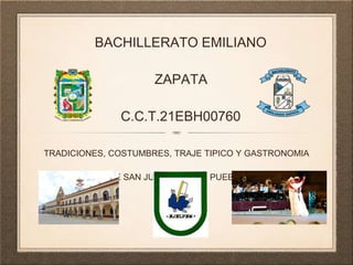 BACHILLERATO EMILIANO
ZAPATA
C.C.T.21EBH00760
TRADICIONES, COSTUMBRES, TRAJE TIPICO Y GASTRONOMIA
DE SAN JUAN AJALPAN PUEBLA
 