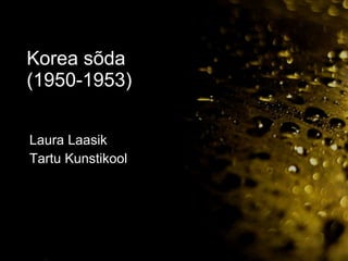 Korea sõda (1950-1953) Laura Laasik Tartu Kunstikool 