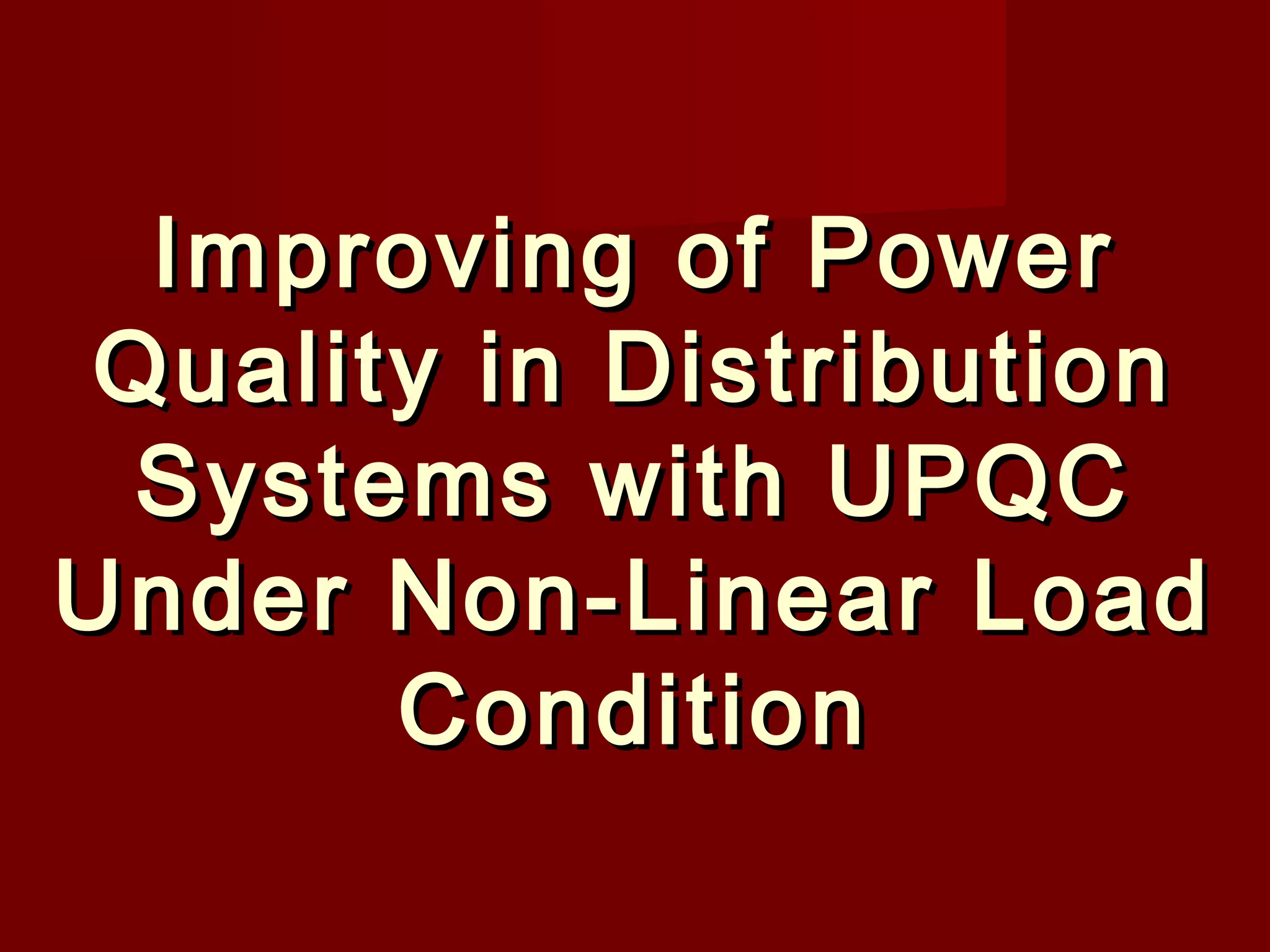 Improving of Power
Quality in Distribution
Systems with UPQC
Under Non-Linear Load
Condition

 