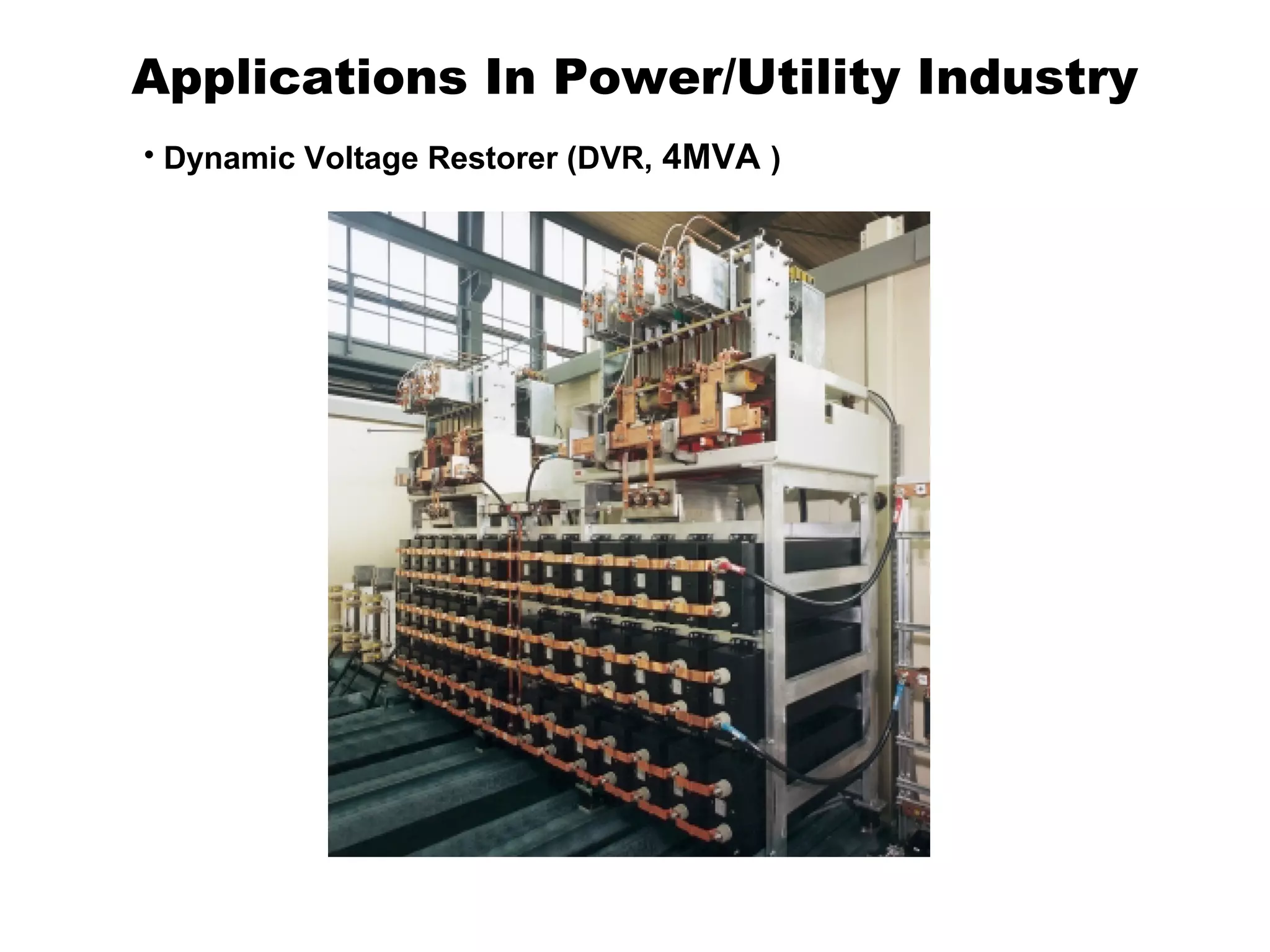 Applications In Power/Utility Industry
• Dynamic Voltage Restorer (DVR, 4MVA )

 