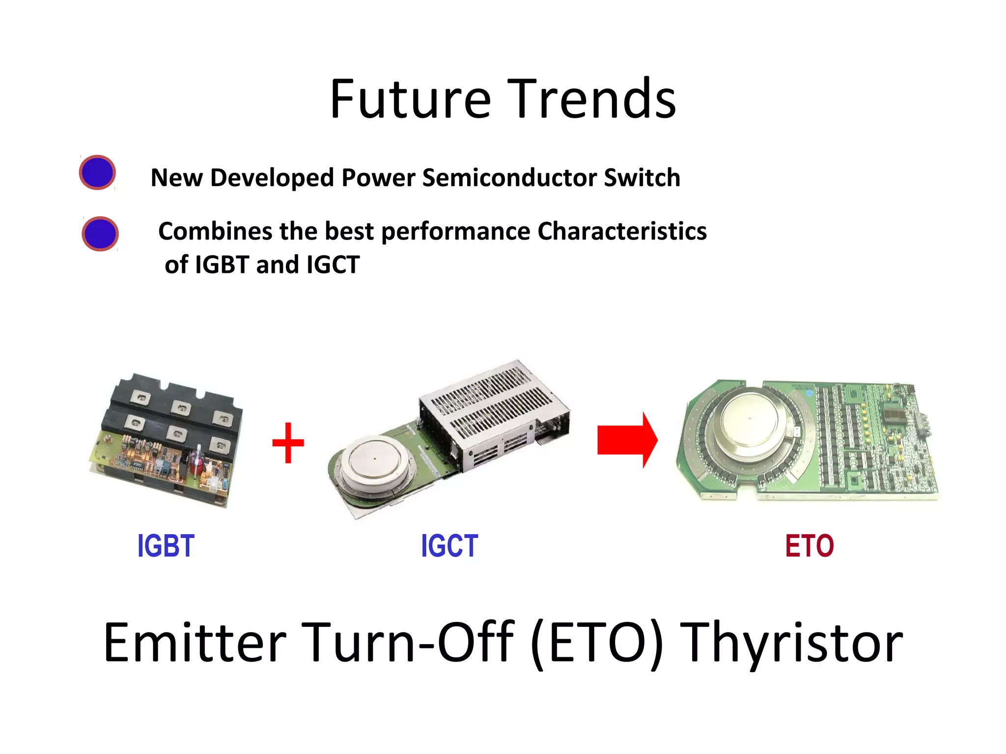 Future Trends
New Developed Power Semiconductor Switch
Combines the best performance Characteristics
of IGBT and IGCT

=

+
IGBT

IGCT

ETO

Emitter Turn-Off (ETO) Thyristor

 