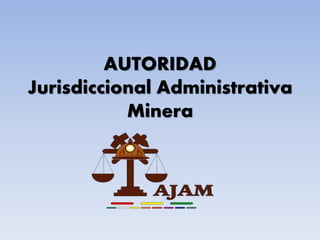 AUTORIDAD
Jurisdiccional Administrativa
Minera
 