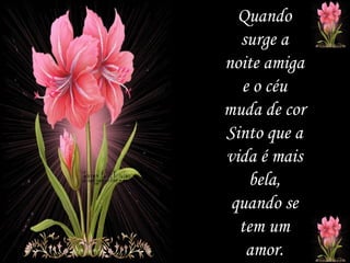 Quando surge a noite amiga e o céu muda de cor Sinto que a vida é mais bela, quando se tem um amor. 