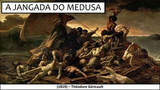 A JANGADA DO MEDUSA
(1819) – Théodore Géricault
 
