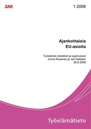 1·2008




            Ajankohtaisia
               EU-asioita

Työelämän direktiivit ja sopimukset
   Jorma Rusanen ja Jari Hellsten
                          26.8.2008
 
