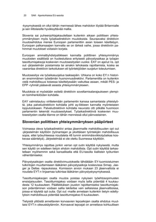 20    SAK · Ajankohtaisia EU-asioita



-kysymyksestä on ollut tähän mennessä lähes mahdoton löytää Britannialle
ja sen liittolaisille hyväksyttävää mallia.

Slovenia sai puheenjohtajakaudellaan kuitenkin aikaan poliittisen yhteis-
ymmärryksen myös työaikadirektiivin muutoksista. Seuraavaksi direktiivin
muutosehdotus menee Euroopan parlamenttiin asian toiseen käsittelyyn.
Euroopan palkansaajien kannalta se on tärkeä vaihe, jossa direktiiviin pa-
himmat muutokset voitaisiin korjata.

Euroopan ammattiyhdistysliikkeen kannalta poliittinen yhteisymmärrys
muutosten sisällöstä on huolestuttava erityisesti päivystysaikaa ja työajan
tasoittumisjaksoja koskevien muutosesitysten vuoksi. EAY on ajanut ns. opt
out -järjestelmän poistamista tai ainakin tehokasta rajoittamista, koska se
vaarantaa direktiivin tarkoituksen eli työntekijöiden suojelun toteutumisen.

Muutosesitys vie työaikasuojelua taaksepäin. Uhkana on koko EY:n histori-
an ensimmäinen työelämän huononnusdirektiivi. Parlamentilla on kuitenkin
vielä mahdollisuus toisessa käsittelyssään vaikuttaa asiaan, mikäli PES- ja
EPP -ryhmät pääsevät asiasta yhteisymmärrykseen.

Muutoksia ei myöskään esitetä direktiivin soveltamisalarajaukseen ylempi-
en toimihenkilöiden kohdalla.

EAY valmistautuu virittelemään parlamentin kanssa samanlaista yhteistyö-
tä, joka palveludirektiivin kohdalla johti ay-liikkeen kannalta myönteiseen
lopputulokseen. Palveludirektiivin kohdalla neuvosto otti pitkälle huomioon
parlamentin tekemät muutosesitykset. Työaikadirektiiviä koskevien muu-
tosesitysten osalta tilanne on tähän mennessä ollut päinvastainen.

Slovenian poliittisen yhteisymmärryksen pääpiirteet
Voimassa oleva työaikadirektiivi antaa jäsenmaille mahdollisuuden opt out
-järjestelmän käyttöön (työnantajan ja yksittäisen työntekijän mahdollisuus
sopia, ettei työsuhteessa noudateta 48 tunnin enimmäisviikkotyöaikaa kos-
kevaa sääntelyä). Järjestelmää ei ole otettu Suomessa käyttöön.

Yhteisymmärrys rajoittaa jonkin verran opt outin käyttöä nykyisestä, mutta
sen käyttö on edelleen tietyin ehdoin mahdollista. Opt outin käyttöä tarkas-
tellaan myöhemmin sekä kansallisella että EU-tasolla liiallisten työtuntien
vähentämiseksi.

Päivystysaikojen osalta direktiivimuutoksella tähdätään EY-tuomioistuimen
tulkintojen muuttamiseen lääkärien päivystysaikoja koskevissa Simap, Jae-
ger ja Dellas -tapauksissa. Komission arvion mukaan 23 jäsenvaltiota ei
noudata EYT:n linjaamaa tulkintaa lääkärien päivystyskysymyksessä.

Tasoittumisjaksojen osalta muutos poistaa nykyisen työehtosopimusten
ensisijaisuuden. Tasoittumisjakso voidaan myös lailla pidentää 4 kuukau-
desta 12 kuukauteen. Päällekkäisen jouston rajoittamiseksi tasoittumisjak-
son pidentäminen voidaan sallia lakiteitse vain sellaisissa jäsenvaltioissa,
joissa ei käytetä opt outia. Opt out -maille annetaan kuitenkin tietyin edelly-
tyksin mahdollisuus pidentää tasoittumisjakso 6 kuukauteen.

Tietyistä ylitöistä annettavien korvaavien lepoaikojen osalta ehdotus muut-
taisi EYT:n oikeuskäytännön. Korvaavat lepoajat on annettava kohtuullisen
 