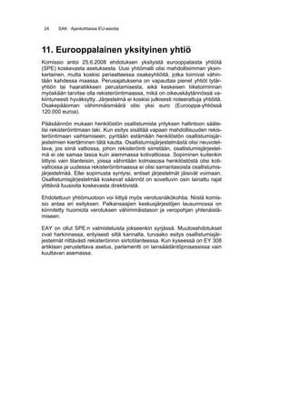 24    SAK · Ajankohtaisia EU-asioita




11. Eurooppalainen yksityinen yhtiö
Komissio antoi 25.6.2008 ehdotuksen yksityistä eurooppalaista yhtiötä
(SPE) koskevasta asetuksesta. Uusi yhtiömalli olisi mahdollisimman yksin-
kertainen, mutta koskisi periaatteessa osakeyhtiöitä, jotka toimivat vähin-
tään kahdessa maassa. Perusajatuksena on vapauttaa pienet yhtiöt tytär-
yhtiön tai haaraliikkeen perustamisesta, eikä keskeisen liiketoiminnan
myöskään tarvitse olla rekisteröintimaassa, mikä on oikeuskäytännössä va-
kiintuneesti hyväksytty. Järjestelmä ei koskisi julkisesti noteerattuja yhtiöitä.
Osakepääoman vähimmäismäärä olisi yksi euro (Eurooppa-yhtiössä
120.000 euroa).

Pääsäännön mukaan henkilöstön osallistumista yrityksen hallintoon sääte-
lisi rekisteröintimaan laki. Kun esitys sisältää vapaan mahdollisuuden rekis-
teröintimaan vaihtamiseen, pyritään estämään henkilöstön osallistumisjär-
jestelmien kiertäminen tätä kautta. Osallistumisjärjestelmästä olisi neuvotel-
tava, jos siinä valtiossa, johon rekisteröinti siirretään, osallistumisjärjestel-
mä ei ole samaa tasoa kuin aiemmassa kotivaltiossa. Sopiminen kuitenkin
liittyisi vain tilanteisiin, joissa vähintään kolmasosa henkilöstöstä olisi koti-
valtiossa ja uudessa rekisteröintimaassa ei olisi samantasoista osallistumis-
järjestelmää. Ellei sopimusta syntyisi, entiset järjestelmät jäisivät voimaan.
Osallistumisjärjestelmää koskevat säännöt on soveltuvin osin lainattu rajat
ylittäviä fuusioita koskevasta direktiivistä.

Ehdotettuun yhtiömuotoon voi liittyä myös verotusnäkökohtia. Niistä komis-
sio antaa eri esityksen. Palkansaajien keskusjärjestöjen lausunnossa on
kiinnitetty huomiota verotuksen vähimmäistason ja veropohjan yhtenäistä-
miseen.

EAY on ollut SPE:n valmisteluista jokseenkin syrjässä. Muutosehdotukset
ovat harkinnassa, erityisesti siltä kannalta, turvaako esitys osallistumisjär-
jestelmät riittävästi rekisteröinnin siirtotilanteessa. Kun kyseessä on EY 308
artiklaan perustettava asetus, parlamentti on lainsäädäntöprosessissa vain
kuultavan asemassa.
 