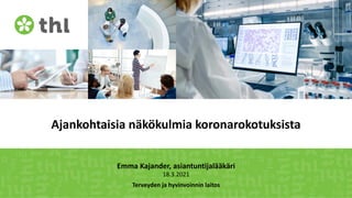 Terveyden ja hyvinvoinnin laitos
Ajankohtaisia näkökulmia koronarokotuksista
Emma Kajander, asiantuntijalääkäri
18.3.2021
 
