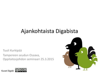 Ajankohtaista Digabista
Tuuli Kurkipää
Tampereen seudun Osaava,
Oppilaitosjohdon seminaari 25.3.2015
Kuvat Digabi
 