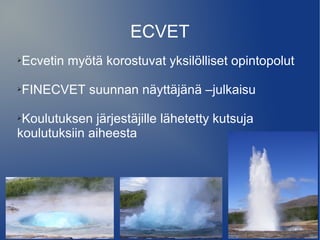 ECVET
➢   Ecvetin myötä korostuvat yksilölliset opintopolut

➢   FINECVET suunnan näyttäjänä –julkaisu

➢Koulutuksen järje...