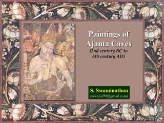 Paintings of
Ajanta Caves
(2nd century BC to
6th century AD)
S. Swaminathan
(sswami99@gmail.com)
 
