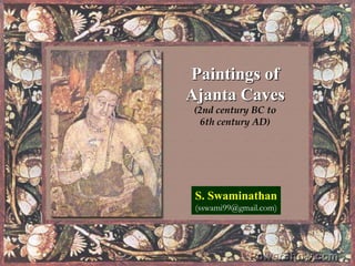 Paintings of Ajanta Caves(2nd century BC to 6th century AD) S. Swaminathan (sswami99@gmail.com) 