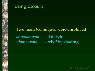 Using Colours<br />Two main techniques were employed <br />animnonnata 	- flat style<br />nimnonnata 	- relief by shading<...