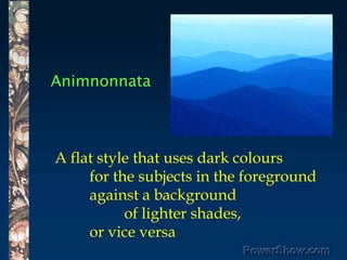 Animnonnata,[object Object],A flat style that uses dark colours ,[object Object],	for the subjects in the foreground ,[object Object],	against a background ,[object Object],		of lighter shades, ,[object Object],	or vice versa,[object Object]