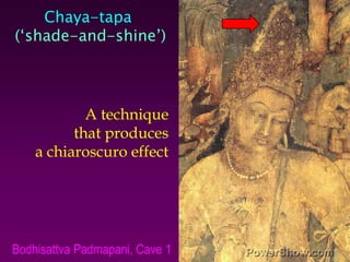 Chaya-tapa ,[object Object],(‘shade-and-shine’),[object Object],A technique,[object Object],that produces,[object Object],a chiaroscuro effect,[object Object],Bodhisattva Padmapani, Cave 1,[object Object]