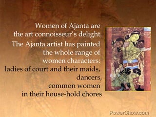 Women of Ajanta are <br />the art connoisseur’s delight.<br />The Ajanta artist has painted <br />the whole range of <br /...