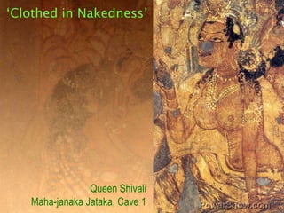 ‘Clothed in Nakedness’<br />Queen Shivali<br />Maha-janaka Jataka, Cave 1<br />