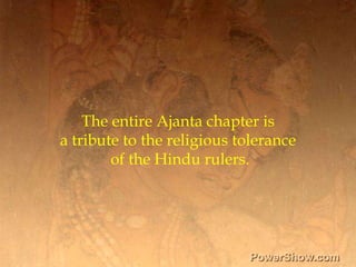 The entire Ajanta chapter is <br />a tribute to the religious tolerance <br />of the Hindu rulers.<br />