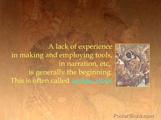 A lack of experience,[object Object],in making and employing tools,,[object Object],in narration, etc, ,[object Object],is generally the beginning.,[object Object],This is often called archaic style.,[object Object]