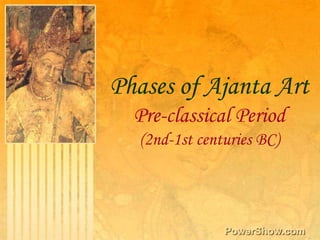 Phases of Ajanta ArtPre-classical Period ,[object Object],(2nd-1st centuries BC),[object Object]