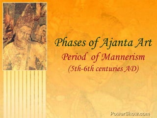 Phases of Ajanta Art,[object Object],Period  of Mannerism (5th-6th centuries AD),[object Object]