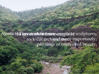 Ajanta is a great art treasure.,[object Object],They contain some exquisite sculptures, ,[object Object],	and more importantly, ,[object Object],	paintings of unrivalled beauty. ,[object Object],Its caves are a fine example of ,[object Object],	rock-cut architecture.,[object Object]